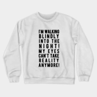 Walking blindly into the night, my eyes can't take reality anymore Crewneck Sweatshirt